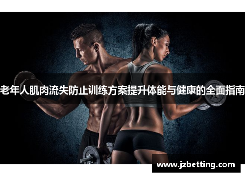 老年人肌肉流失防止训练方案提升体能与健康的全面指南